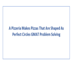 A Pizzeria Makes Pizzas That Are Shaped As Perfect Circles GMAT Problem Solving